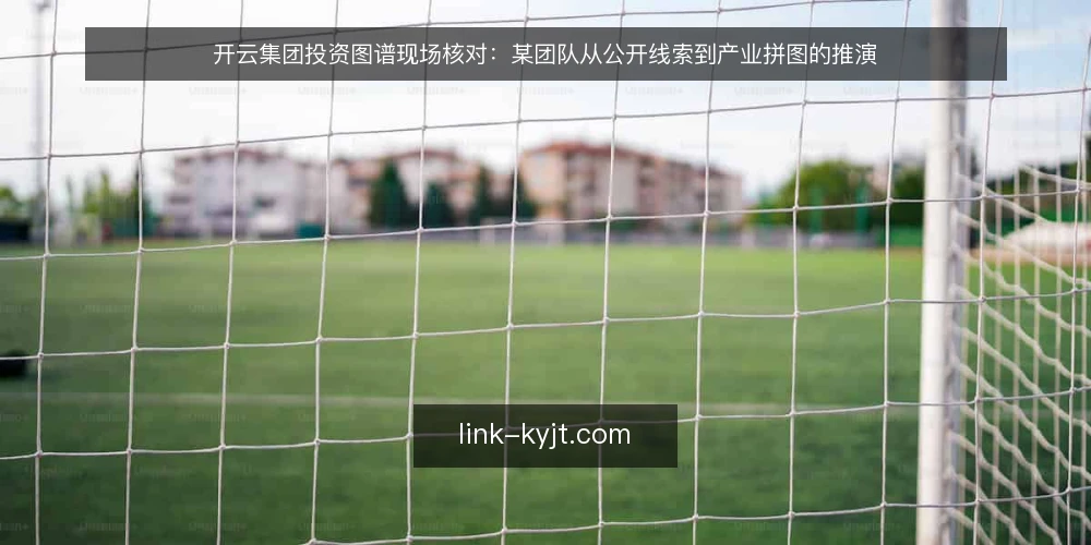开云集团投资图谱现场核对：某团队从公开线索到产业拼图的推演 — 信号观察：哪些公开线索值得记入备忘 配图