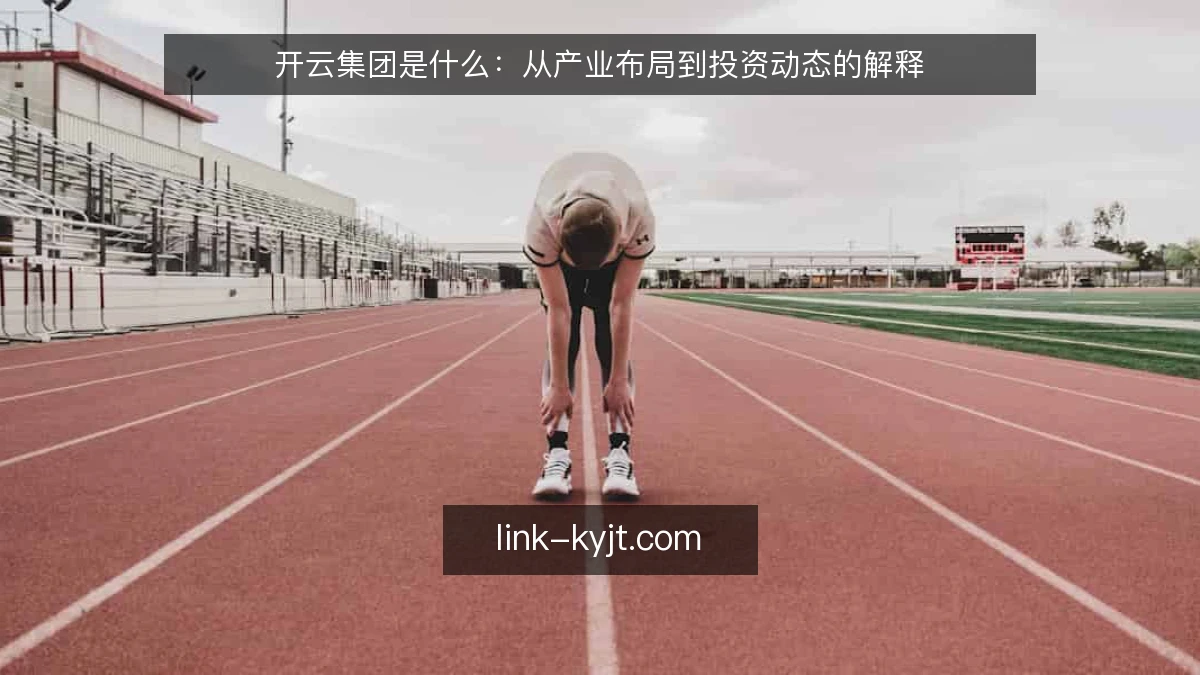 开云集团是什么：从产业布局到投资动态的解释