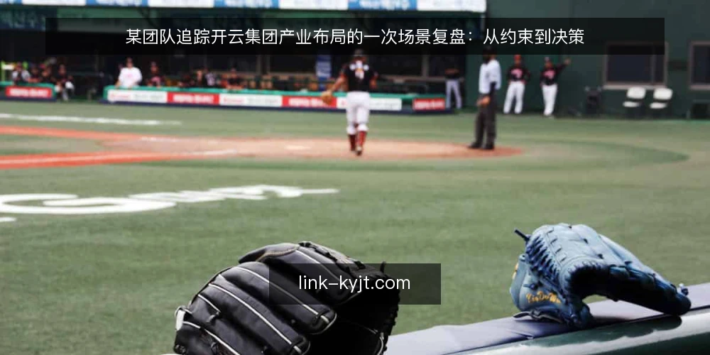 某团队追踪开云集团产业布局的一次场景复盘:从约束到决策 — 场景起点:一份说不清的产业布局清单 配图