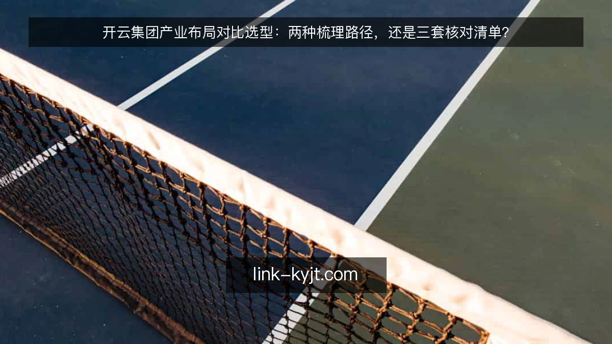 开云集团产业布局对比选型：两种梳理路径，还是三套核对清单？