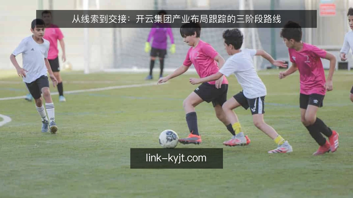 从线索到交接：开云集团产业布局跟踪的三阶段路线